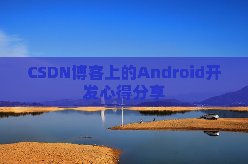 CSDN博客上的Android开发心得分享